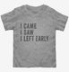 I Came I Saw I Left Early grey Toddler Tee