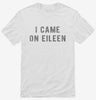 I Came On Eileen Shirt 666x695.jpg?v=1700641303