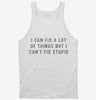 I Can Fix A Lot Of Things But I Cant Fix Stupid Tanktop 666x695.jpg?v=1700641203