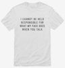 I Cannot Be Held Responsible For What My Face Does When You Talk Shirt 666x695.jpg?v=1700641162