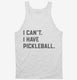 I Can't I Have Pickleball white Tank