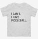 I Can't I Have Pickleball white Toddler Tee