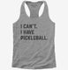 I Can't I Have Pickleball grey Womens Racerback Tank