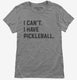 I Can't I Have Pickleball grey Womens