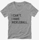 I Can't I Have Pickleball grey Womens V-Neck Tee
