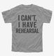 I Can't I Have Rehersal Funny Band Theater grey Youth Tee