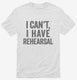 I Can't I Have Rehersal Funny Band Theater white Mens