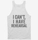 I Can't I Have Rehersal Funny Band Theater white Tank