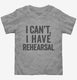 I Can't I Have Rehersal Funny Band Theater grey Toddler Tee