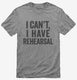 I Can't I Have Rehersal Funny Band Theater grey Mens