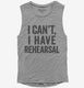 I Can't I Have Rehersal Funny Band Theater grey Womens Muscle Tank