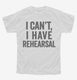 I Can't I Have Rehersal Funny Band Theater white Youth Tee