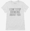 I Cant Stop Drinking About You Womens Shirt 666x695.jpg?v=1700507496