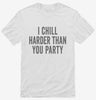 I Chill Harder Than You Party Shirt 666x695.jpg?v=1700400522