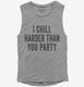 I Chill Harder Than You Party  Womens Muscle Tank