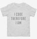 I Code Therefore I Am white Toddler Tee