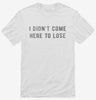 I Didnt Come Here To Lose Shirt 666x695.jpg?v=1700640975
