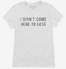 I Didnt Come Here To Lose Womens Shirt 666x695.jpg?v=1700640975