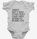 I Didn't Say It Was Your Fault I Said I Was Going to Blame You white Infant Bodysuit