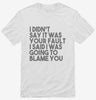 I Didnt Say It Was Your Fault I Said I Was Going To Blame You Shirt 666x695.jpg?v=1700438508