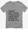 I Didnt Say It Was Your Fault I Said I Was Going To Blame You Womens Vneck