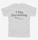 I Dig Gardening Funny white Youth Tee