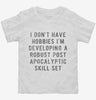 I Dont Have Hobbies Im Developing A Robust Post Apocalyptic Skill Set Toddler Shirt 666x695.jpg?v=1700640542