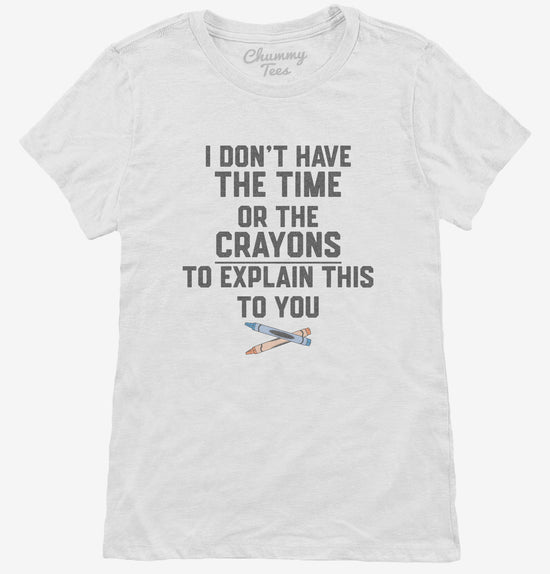I Don't Have The Time Or The Crayons To Explain This To You T-Shirt