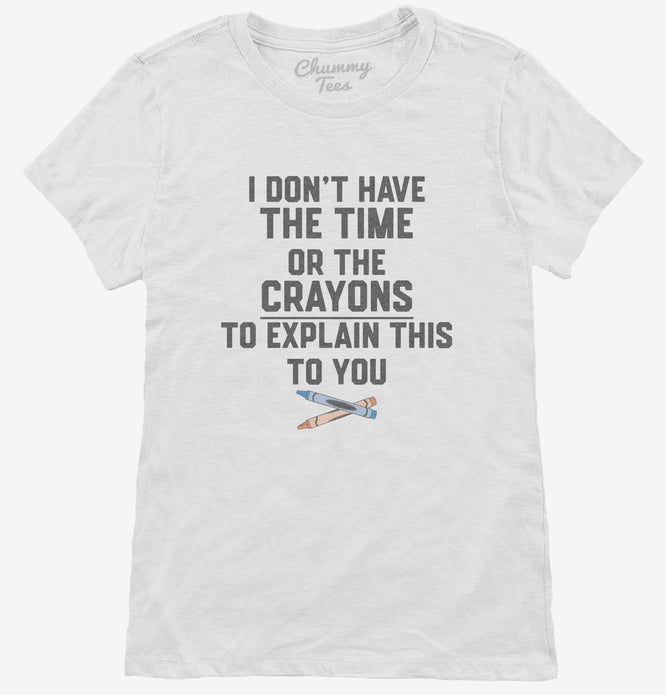 I Don't Have The Time Or The Crayons To Explain This To You T-Shirt
