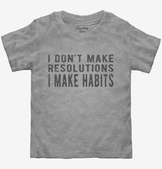 I Don't Make Resolutions I Make Habits Toddler Shirt