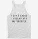I Don't Snore I Dream I'm A Motorcycle white Tank