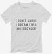 I Don't Snore I Dream I'm A Motorcycle white Womens V-Neck Tee