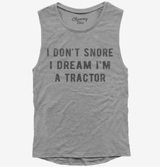 I Don't Snore I Dream I'm a Tractor Womens Muscle Tank