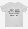 I Dont Want To Hear About Your Boring Problems Toddler Shirt 15a1b7e8-0150-4082-852d-860d00cf11a9 666x695.jpg?v=1700585925