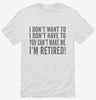 I Dont Want To I Dont Have To You Cant Make Me Im Retired Shirt 666x695.jpg?v=1700417270