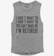 I Don't Want To I Don't Have To You Can't Make Me I'm Retired  Womens Muscle Tank