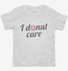 I Donut Care Funny white Toddler Tee