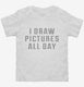 I Draw Pictures All Day white Toddler Tee