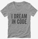 I Dream In Code Funny Nerd Programmer Coding  Womens V-Neck Tee