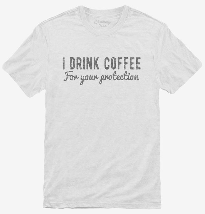 I Drink Coffee For Your Protection T-Shirt