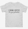 I Drink Coffee For Your Protection Toddler Shirt 666x695.jpg?v=1700550469