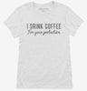 I Drink Coffee For Your Protection Womens Shirt 666x695.jpg?v=1700550469