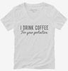 I Drink Coffee For Your Protection Womens Vneck Shirt 666x695.jpg?v=1700550469