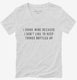 I Drink Wine Because I Don't Like To Keep Things Bottled Up white Womens V-Neck Tee