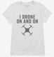 I Drone On And On white Womens