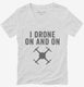 I Drone On And On white Womens V-Neck Tee