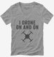 I Drone On And On grey Womens V-Neck Tee