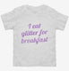 I Eat Glitter For Breakfast  Toddler Tee
