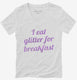 I Eat Glitter For Breakfast  Womens V-Neck Tee