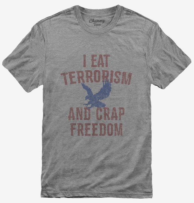I Eat Terrorism And Crap Freedom T-Shirt